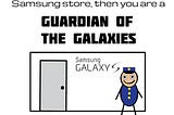If you’re a security guard at Samsung store then you are a guardian of the galaxies.