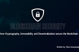 Blockchain Security: How Cryptography, Immutability, and Decentralization Secure the Blockchain.