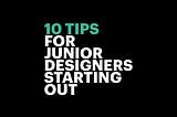 10 Tips for Junior Designers Starting Out