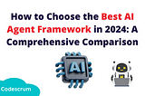 How to Choose the Best AI Agent Framework in 2024: A Comprehensive Comparison