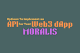 Options To Implement an API for Your Web3 dApp -Moralis