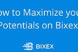 How to Maximize your Potentials on Bixex