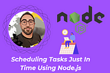 Scheduling Tasks Just in Time Using Node.js