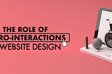 The Role of micro-interactions in website design cover image