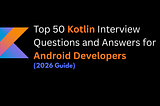 Top 50 Kotlin Interview Questions and Answers for Android Developers (2026 Guide)