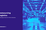Outsourcing Logistics: A Strategic Move for Online Retailers
