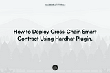 How to Deploy Cross-Chain Smart Contract Using Hardhat Plugin.