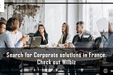 Search for Corporate solutions in France. Check out Wilbiz