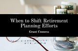 When to Shift Retirement Planning Efforts