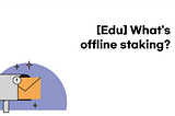 [Edu] What’s offline staking?