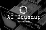 AI News Roundup — November 2020
