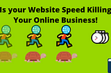 Is your Website Speed Killing Your Online Business!