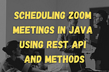 Scheduling Zoom Meetings In Java using Rest API and methods