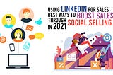Using LinkedIn for Sales: Best Ways to Boost Sales Through Social Selling in 2021