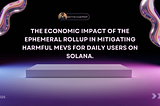 The Economic impact of the Ephemeral Rollup in mitigating harmful MEVs for daily users on solana.