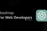 Web Developers Roadmap in 2023: A Guide to the Latest Trends and Technologies