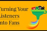 Turning Your Listeners Into Fans