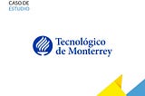 Caso de Estudio — Tec de Monterrey (Dic. 2013 a Nov. 2014)