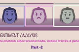Sentiment Analysis- The Emotional aspects of Social Media, Website Reviews, and Games- (Part 2)