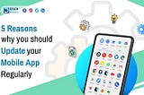 5 Reasons why you should update your mobile app regularly.