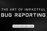 Read This Blog Before Reporting Your Next Bug — Effective Report Writing