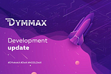 Friends, the development of DYMMAX is going forward at a fast pace.