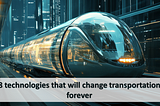 8 Technologies that will change Transportation forever