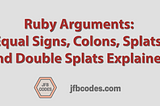 Ruby Arguments: Equal Signs, Colons, Splats (*), Double Splats (**) Explained