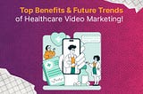 Top Benefits & Future Trends of Healthcare Video Marketing!