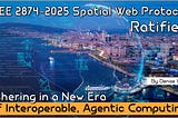 IEEE 2874–2025 Spatial Web Protocol Ratified — Ushering in a New Era of Interoperable, Agentic…