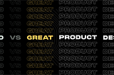 Typography stating Good vs Great Product Design