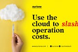 USE THE CLOUD TO SLASH OPERATION COSTS.