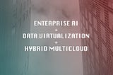 Leveraging enterprise AI with data virtualization and hybrid multicloud architecture.