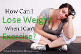 How to Lose Weight When You Can’t Exercise (Yes, You Can!)