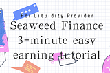Seaweed Finance 3-minute easy earning tutorial（For Liquidity Provider）