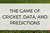 The Game of Cricket, Data, and Predictions