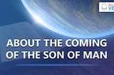 ABOUT THE COMING OF THE SON OF MAN