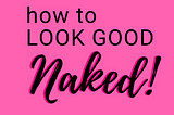 How To Look Good Naked