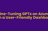 Fine-Tuning GPTs on Azure with a User-Friendly Dashboard