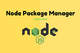 Node Package Manager (NPM) — A quick guide