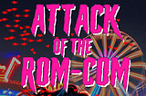 Dropping 8–15: ATTACK OF THE ROM-COM!