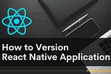 How to Version React Native Applications
