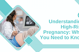 Understanding High-Risk Pregnancy: What You Need to Know