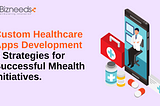 Custom Healthcare Apps Development 8 Strategies for Successful Mhealth Initiatives