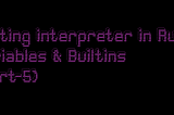 Writing interpreter in Rust — Variables & Builtins (part-5)