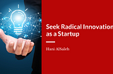 Seek Radical Innovation as a Startup