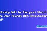 Unlocking DeFi for Everyone: Ston.fi - The User-Friendly DEX Revolutionizing DeFi