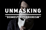 Unmasking “Domestic Terrorism”