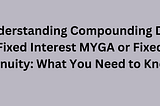 Compounding Daily Fixed Interest MYGA or Fixed Annuity