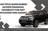 Car Title Loans Barrie: Access Financial Flexibility for Any Occasion this August